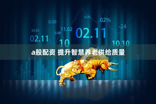 a股配资 提升智慧养老供给质量