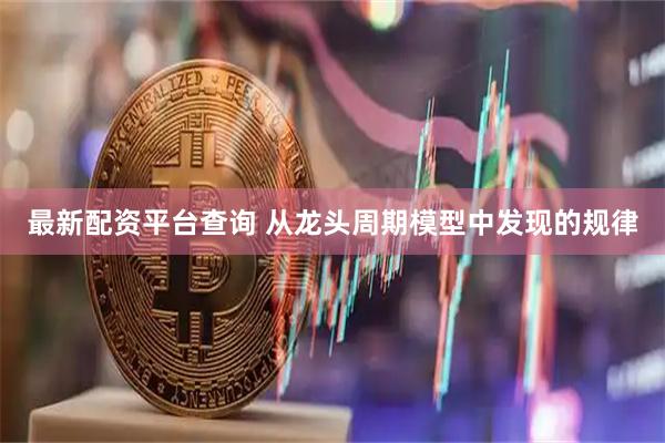 最新配资平台查询 从龙头周期模型中发现的规律