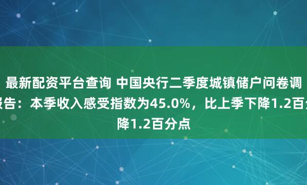 最新配资平台查询 中国央行二季度城镇储户问卷调查报告：本季收入感受指数为45.0%，比上季下降1.2百分点