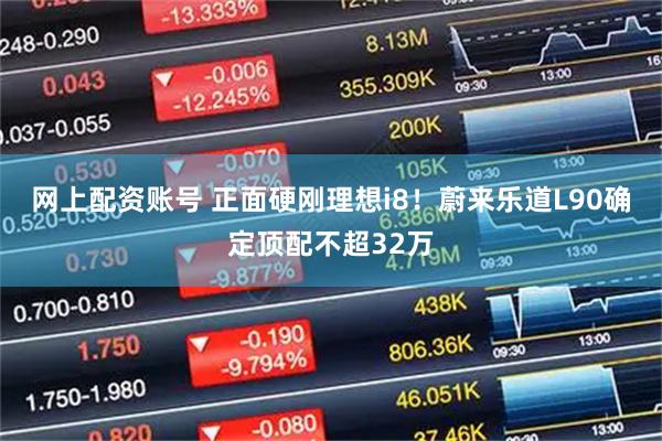 网上配资账号 正面硬刚理想i8！蔚来乐道L90确定顶配不超32万